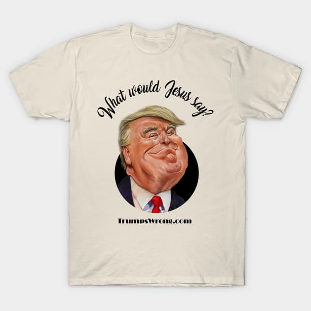 What would Jesus say? T-Shirt by Trumpswrong